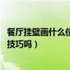 餐厅挂壁画什么位置好（哪个清楚餐厅壁画风水讲究 有什么技巧吗）