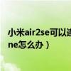 小米air2se可以连接两个手机吗（小米air2se连接不上iphone怎么办）
