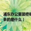 浦东办公室装修哪家好（上海浦东办公室装潢哪家好 花钱最多的是什么）