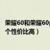 荣耀60和荣耀60pro手机壳一样吗（荣耀60pro和荣耀60哪个性价比高）