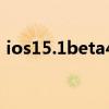 ios15.1beta4更新（ios15.2.1更新了什么）