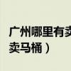 广州哪里有卖马桶的实体店（我想问广州哪里卖马桶）