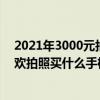 2021年3000元拍照最好的手机（2021年3000元左右不喜欢拍照买什么手机）