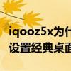 iqooz5x为什么没有桌面过渡（iqooz5x怎么设置经典桌面）