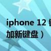 iphone 12 键盘调整大小（iPhone12怎么添加新键盘）