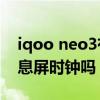 iqoo neo3有没有息屏时钟(iqooneo3s有息屏时钟吗) iqoo neo3有没有息屏时钟(iqooneo3s有息屏时钟吗)