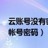 云账号没有密码怎么退出（云OS怎么找回云帐号密码）