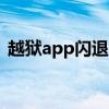越狱app闪退（ios7.0.6越狱后闪退怎么办）