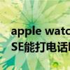 apple watch se怎么测睡眠（AppleWatchSE能打电话吗）