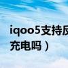 iqoo5支持反向充电吗?（iQOOz5x支持反向充电吗）