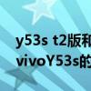 y53s t2版和y53s区别（vivoY53s (t2版)和vivoY53s的区别是什么）