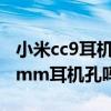 小米cc9耳机接口是3.5吗（小米cc11支持3.5mm耳机孔吗）