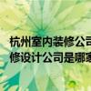 杭州室内装修公司哪家好(杭州室内装修公司 专业的室内装修设计公司是哪家) 杭州室内装修公司哪家好(杭州室内装修公司 专业的室内装修设计公司是哪家)