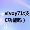 vivoy71t支持nfc功能吗（vivoY71t支持NFC功能吗）