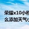 荣耀x10小程序在哪里添加天气（荣耀X20怎么添加天气小组件）
