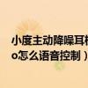 小度主动降噪耳机pro如何录音（小度主动降噪智能耳机Pro怎么语音控制）