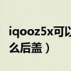 iqooz5x可以换成玻璃后盖（iqooz5x采用什么后盖）