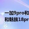 一加9pro和魅族18pro哪个更好（一加9pro和魅族18pro有什么区别）