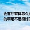 会客厅家具怎么摆放（请问会客厅家具的摆放需要注意什么的啊是不是很好的）