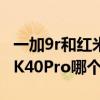 一加9r和红米k40pro哪个好(一加9R和红米K40Pro哪个好) 一加9r和红米k40pro哪个好(一加9R和红米K40Pro哪个好)