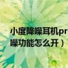 小度降噪耳机pro降噪效果（小度主动降噪智能耳机Pro降噪功能怎么开）