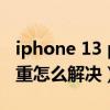 iphone 13 pro发热情况（iphone13发热严重怎么解决）