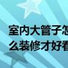 室内大管子怎么装修好看（问一问大家室内怎么装修才好看）