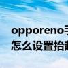opporeno手机怎么抬起亮屏（opporeno6怎么设置抬起亮屏）