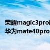 荣耀magic3pro缺点对比mate40pro（荣耀magic3pro和华为mate40pro拍照对比）