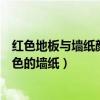红色地板与墙纸颜色的搭配（谁可以说说红色地板配什么颜色的墙纸）