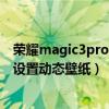 荣耀magic3pro至臻版动态壁纸(荣耀magic3至臻版怎么设置动态壁纸) 荣耀magic3pro至臻版动态壁纸(荣耀magic3至臻版怎么设置动态壁纸)