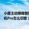 小度主动降噪智能耳机pro怎么开机（小度主动降噪智能耳机Pro怎么切歌）