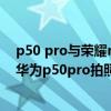 p50 pro与荣耀magic3pro拍照对比（荣耀magic3pro和华为p50pro拍照对比）