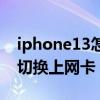 iphone13怎么切换主副卡（iPhone13怎么切换上网卡）