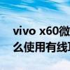 vivo x60微云台怎么使用（vivoX60Pro 怎么使用有线耳机）