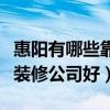 惠阳有哪些靠谱的装修公司（求告知惠阳那个装修公司好）
