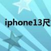 iphone13尺寸多少（iPhone13尺寸多少）