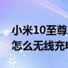 小米10至尊版怎么无线充电（小米10至尊版怎么无线充电）