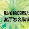 没吊顶的客厅婚房怎么布置好看（求告知婚房客厅怎么装饰）