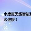 小度真无线智能耳机怎么连接电脑（小度真无线智能耳机怎么连接）