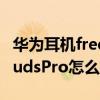 华为耳机freebudspro录音问题(华为FreeBudsPro怎么检测听力) 华为耳机freebudspro录音问题(华为FreeBudsPro怎么检测听力)