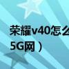 荣耀v40怎么打开5g网络（荣耀v40怎么关闭5G网）