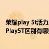 荣耀play 5t活力版和play 4tpro（荣耀Play5活力版和荣耀Play5T区别有哪些）