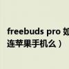 freebuds pro 如何连接苹果手机（华为FreeBudspro可以连苹果手机么）