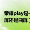 荣耀play是一体屏吗（荣耀Play5活力版是直屏还是曲屏）