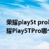荣耀play5t pro和荣耀play4t pro（荣耀Play5活力版和荣耀Play5TPro哪个好）