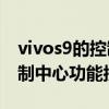 vivos9的控制中心在哪（vivoS9怎么添加控制中心功能按钮）