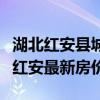 湖北红安县城房价最新消息（谁可以说说湖北红安最新房价）