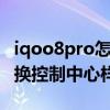 iqoo8pro怎样切换经典模式（iQOO7如何切换控制中心样式）