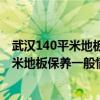 武汉140平米地板保养一般情况下1000元够不（武汉140平米地板保养一般情况下1000元够不）